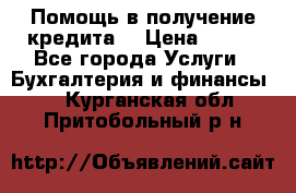 Помощь в получение кредита! › Цена ­ 777 - Все города Услуги » Бухгалтерия и финансы   . Курганская обл.,Притобольный р-н